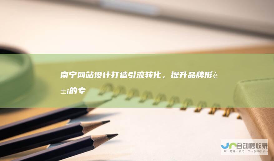 南宁网站设计：打造引流转化，提升品牌形象的专属数字名片